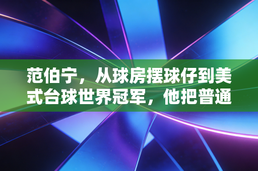 范伯宁,从球房摆球仔到美式台球世界冠军,他把普通人的热爱活成了天花板 范伯宁,从球房摆球仔到美式台球世界冠军,他把普通人的热爱活成了天花板
