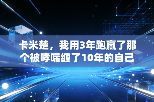 卡米楚，我用3年跑赢了那个被哮喘缠了10年的自己
