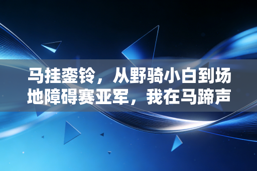 马挂銮铃，从野骑小白到场地障碍赛亚军，我在马蹄声里找到人生的第二个赛场