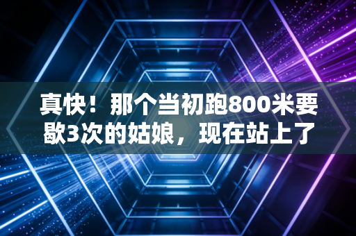真快!那个当初跑800米要歇3次的姑娘,现在站上了半马领奖台 真快!那个当初跑800米要歇3次的姑娘,现在站上了半马领奖台