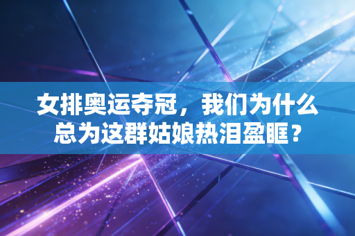 女排奥运夺冠，我们为什么总为这群姑娘热泪盈眶？