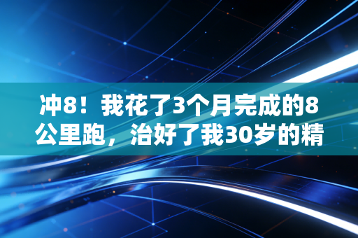 冲8！我花了3个月完成的8公里跑，治好了我30岁的精神内耗