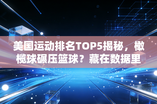 美国运动排名TOP5揭秘,橄榄球碾压篮球?藏在数据里的国民偏好与普通人的生活缩影 美国运动排名TOP5揭秘,橄榄球碾压篮球?藏在数据里的国民偏好与普通人的生活缩影
