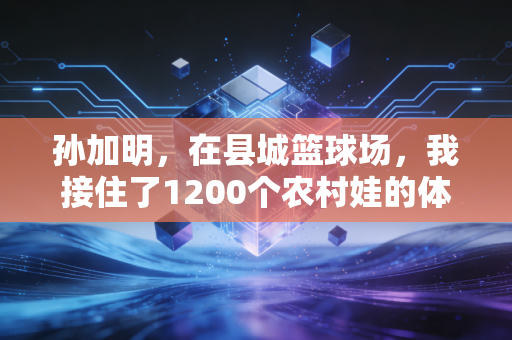 孙加明，在县城篮球场，我接住了1200个农村娃的体育梦