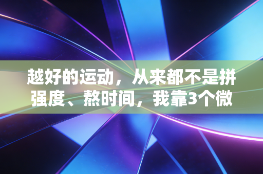 越好的运动，从来都不是拼强度、熬时间，我靠3个微习惯跑赢了多年的肩颈痛和焦虑