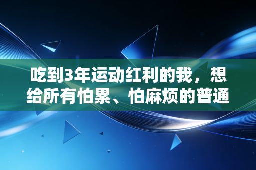 吃到3年运动红利的我，想给所有怕累、怕麻烦的普通人掏几句真心话