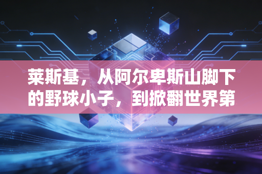 莱斯基，从阿尔卑斯山脚下的野球小子，到掀翻世界第一的网坛新飓风
