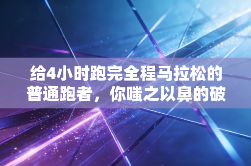 给4小时跑完全程马拉松的普通跑者，你嗤之以鼻的破四，是很多人拼不到的人生高光