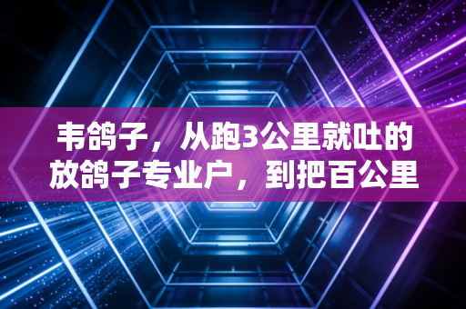 韦鸽子，从跑3公里就吐的放鸽子专业户，到把百公里奖牌当冰箱贴的跑圈狠人