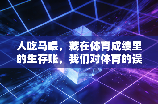 人吃马喂,藏在体育成绩里的生存账,我们对体育的误解到底有多深? 人吃马喂,藏在体育成绩里的生存账,我们对体育的误解到底有多深?