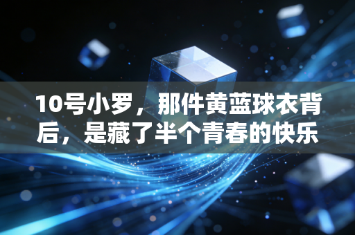 10号小罗，那件黄蓝球衣背后，是藏了半个青春的快乐足球信仰