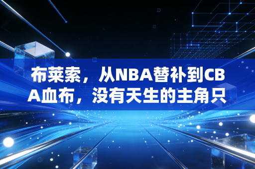 布莱索，从NBA替补到CBA血布，没有天生的主角只有拼出来的出路