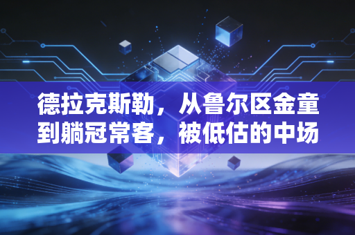 德拉克斯勒,从鲁尔区金童到躺冠常客,被低估的中场润滑油其实从来没输过 德拉克斯勒,从鲁尔区金童到躺冠常客,被低估的中场润滑油其实从来没输过