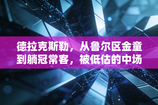 德拉克斯勒，从鲁尔区金童到躺冠常客，被低估的中场润滑油其实从来没输过