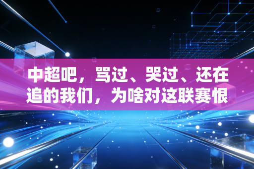 中超吧,骂过、哭过、还在追的我们,为啥对这联赛恨铁不成钢还舍不得走? 中超吧,骂过、哭过、还在追的我们,为啥对这联赛恨铁不成钢还舍不得走?