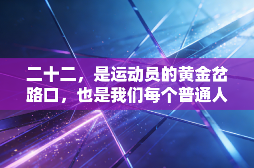 二十二,是运动员的黄金岔路口,也是我们每个普通人的运动起点 二十二,是运动员的黄金岔路口,也是我们每个普通人的运动起点