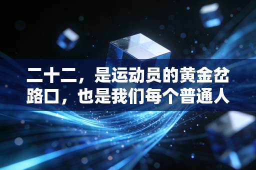 二十二,是运动员的黄金岔路口,也是我们每个普通人的运动起点 二十二,是运动员的黄金岔路口,也是我们每个普通人的运动起点