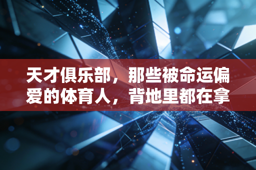 天才俱乐部，那些被命运偏爱的体育人，背地里都在拿命换门票