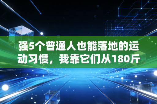 强5个普通人也能落地的运动习惯,我靠它们从180斤肥宅跑完全马还没伤 强5个普通人也能落地的运动习惯,我靠它们从180斤肥宅跑完全马还没伤