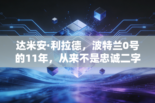 达米安·利拉德，波特兰0号的11年，从来不是忠诚二字能概括的