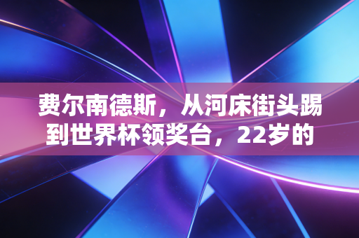 费尔南德斯，从河床街头踢到世界杯领奖台，22岁的中场野心远不止梅西保镖