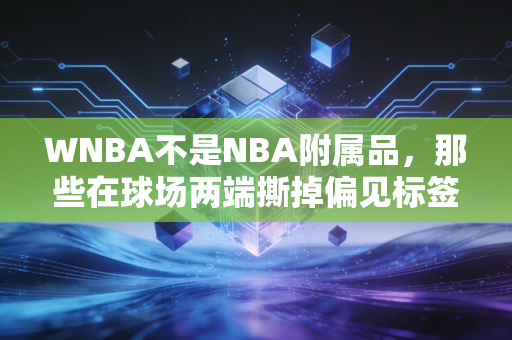 WNBA不是NBA附属品，那些在球场两端撕掉偏见标签的女篮姑娘