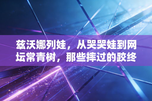 兹沃娜列娃，从哭哭娃到网坛常青树，那些摔过的跤终成照亮前路的光