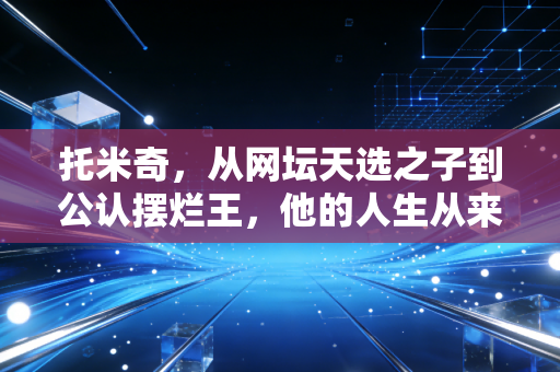 托米奇,从网坛天选之子到公认摆烂王,他的人生从来不该只有浪费天赋这一句评判 托米奇,从网坛天选之子到公认摆烂王,他的人生从来不该只有浪费天赋这一句评判