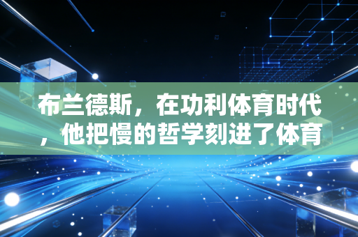 布兰德斯，在功利体育时代，他把慢的哲学刻进了体育的骨血里
