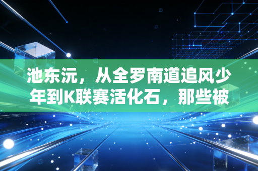 池东沅，从全罗南道追风少年到K联赛活化石，那些被低估的奔跑与热爱