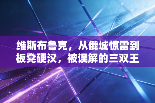 维斯布鲁克,从俄城惊雷到板凳硬汉,被误解的三双王从来都没输过 维斯布鲁克,从俄城惊雷到板凳硬汉,被误解的三双王从来都没输过