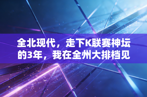 全北现代，走下K联赛神坛的3年，我在全州大排档见过他们的失意与倔强