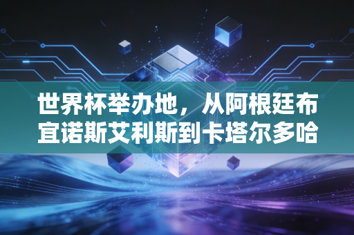 世界杯举办地，从阿根廷布宜诺斯艾利斯到卡塔尔多哈，每片球场都藏着普通人的滚烫青春