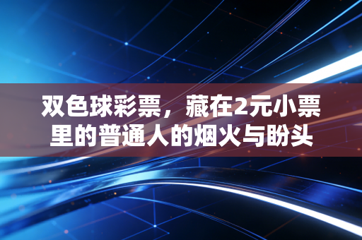 双色球彩票，藏在2元小票里的普通人的烟火与盼头