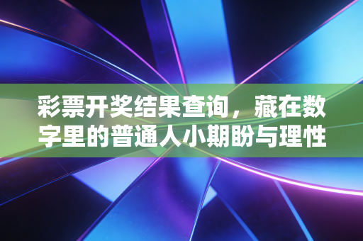 彩票开奖结果查询，藏在数字里的普通人小期盼与理性边界