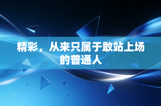 精彩，从来只属于敢站上场的普通人