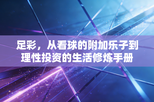 足彩,从看球的附加乐子到理性投资的生活修炼手册 足彩,从看球的附加乐子到理性投资的生活修炼手册