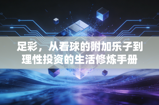 足彩,从看球的附加乐子到理性投资的生活修炼手册 足彩,从看球的附加乐子到理性投资的生活修炼手册
