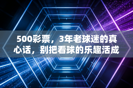 500彩票，3年老球迷的真心话，别把看球的乐趣活成还债的压力