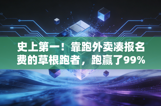 史上第一!靠跑外卖凑报名费的草根跑者,跑赢了99%的职业马拉松选手 史上第一!靠跑外卖凑报名费的草根跑者,跑赢了99%的职业马拉松选手