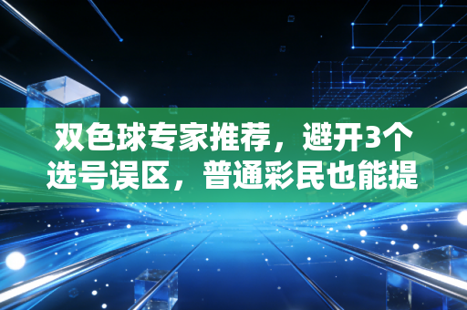 双色球专家推荐，避开3个选号误区，普通彩民也能提升中奖性价比