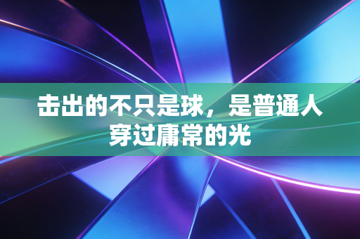 击出的不只是球，是普通人穿过庸常的光