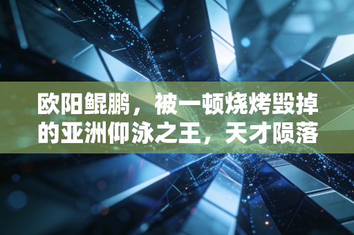 欧阳鲲鹏，被一顿烧烤毁掉的亚洲仰泳之王，天才陨落的教训不该只被记住遗憾
