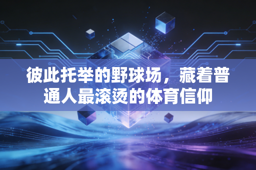 彼此托举的野球场，藏着普通人最滚烫的体育信仰
