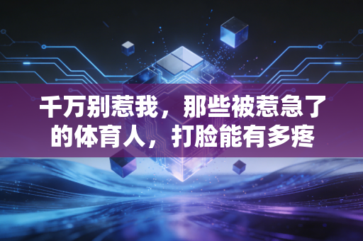 千万别惹我,那些被惹急了的体育人,打脸能有多疼 千万别惹我,那些被惹急了的体育人,打脸能有多疼