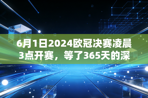 6月1日2024欧冠决赛凌晨3点开赛，等了365天的深夜啤酒局，终于要兑现在温布利的晚风里