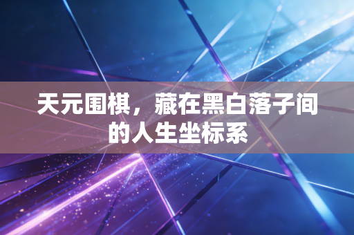 天元围棋，藏在黑白落子间的人生坐标系
