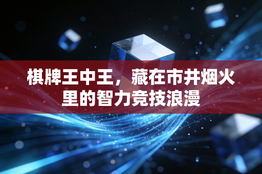 棋牌王中王，藏在市井烟火里的智力竞技浪漫