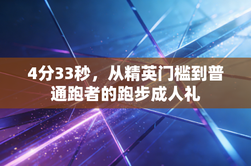 4分33秒,从精英门槛到普通跑者的跑步成人礼 4分33秒,从精英门槛到普通跑者的跑步成人礼
