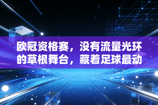欧冠资格赛，没有流量光环的草根舞台，藏着足球最动人的生存真相